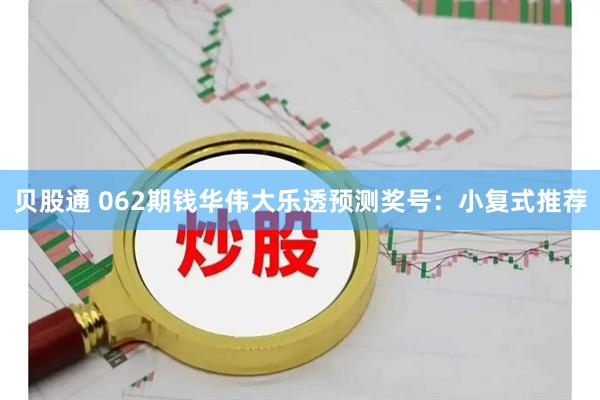 贝股通 062期钱华伟大乐透预测奖号：小复式推荐