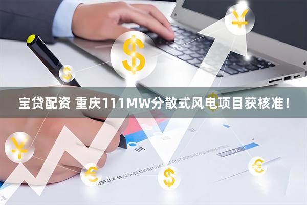 宝贷配资 重庆111MW分散式风电项目获核准！