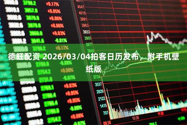 德旺配资 2026/03/04拍客日历发布，附手机壁纸版