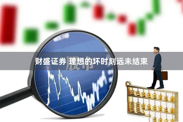 财盛证券 理想的坏时刻远未结束