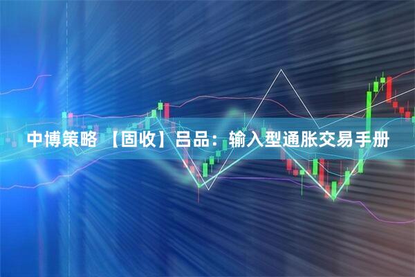中博策略 【固收】吕品：输入型通胀交易手册