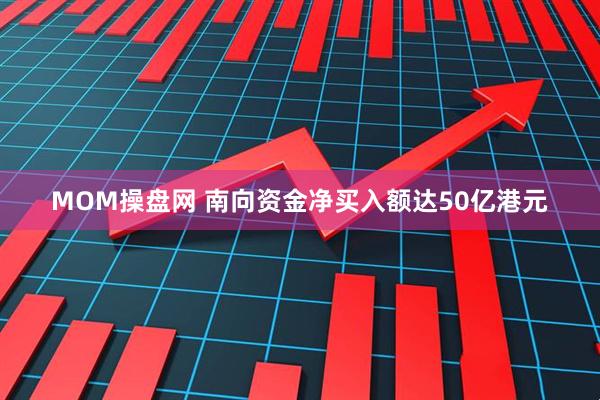 MOM操盘网 南向资金净买入额达50亿港元