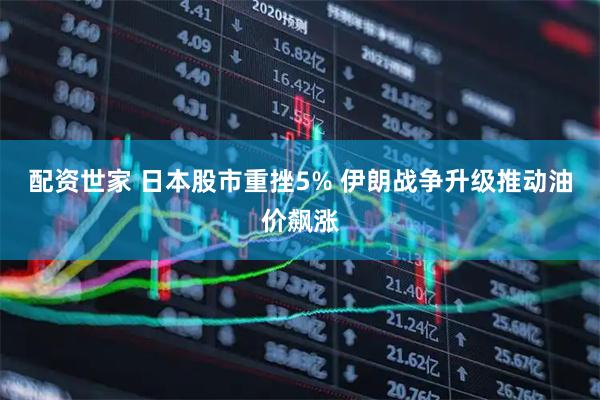 配资世家 日本股市重挫5% 伊朗战争升级推动油价飙涨