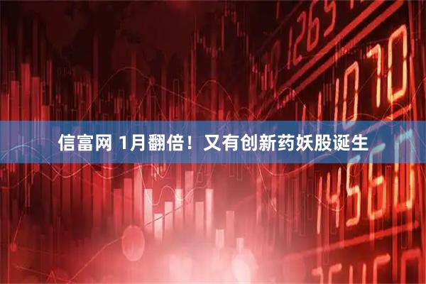 信富网 1月翻倍！又有创新药妖股诞生