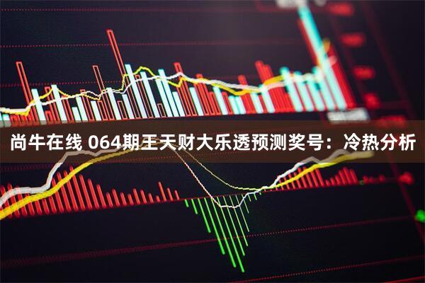 尚牛在线 064期王天财大乐透预测奖号：冷热分析