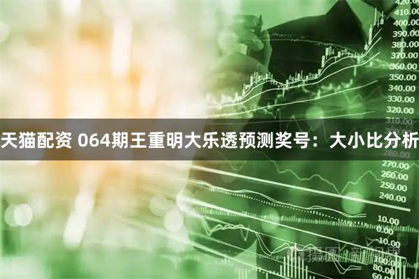天猫配资 064期王重明大乐透预测奖号：大小比分析
