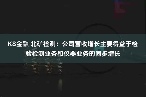 K8金融 北矿检测：公司营收增长主要得益于检验检测业务和仪器业务的同步增长