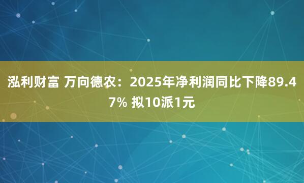 泓利财富 万向德农：2025年净利润同比下降89.47% 拟10派1元