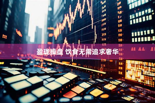 盈珑操盘 饮食无需追求奢华