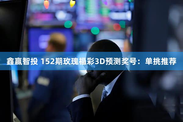 鑫赢智投 152期玫瑰福彩3D预测奖号：单挑推荐