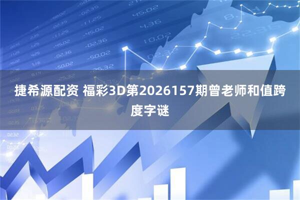 捷希源配资 福彩3D第2026157期曾老师和值跨度字谜