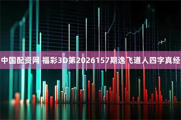 中国配资网 福彩3D第2026157期逸飞道人四字真经