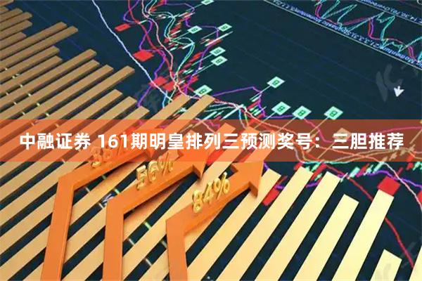 中融证券 161期明皇排列三预测奖号:三胆推荐