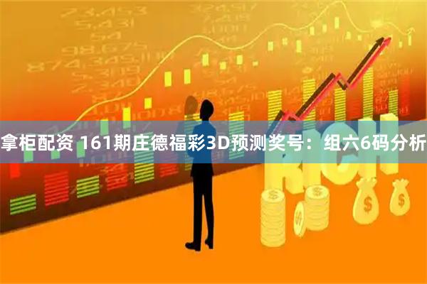 拿柜配资 161期庄德福彩3D预测奖号:组六6码分析