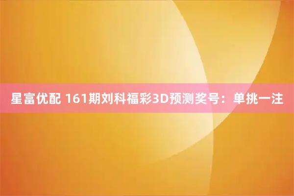 星富优配 161期刘科福彩3D预测奖号：单挑一注