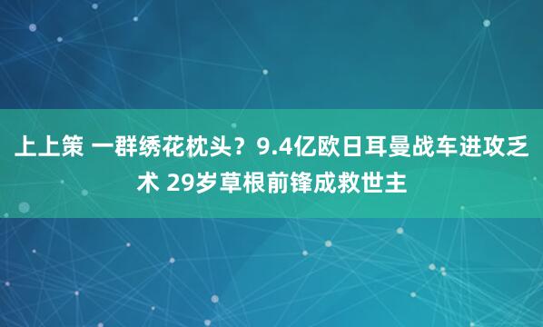 上上策 一群绣花枕头?9.4亿欧日耳曼战车进攻乏术 29岁草根前锋成救世主