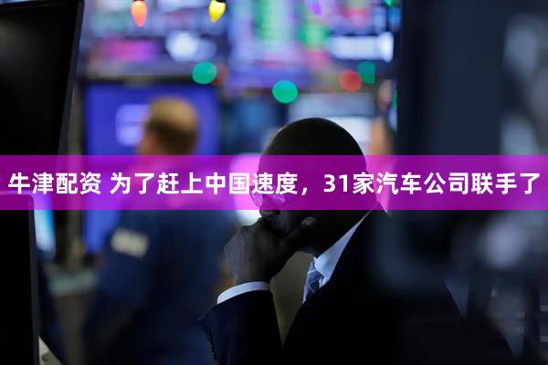 牛津配资 为了赶上中国速度，31家汽车公司联手了