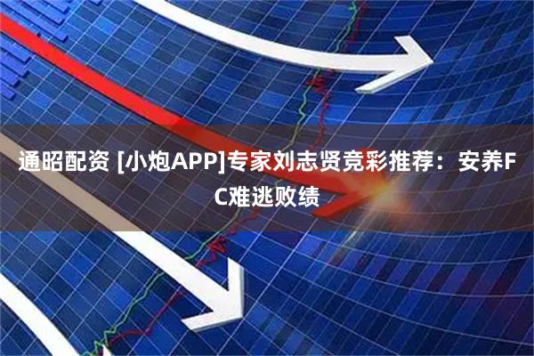 通昭配资 [小炮APP]专家刘志贤竞彩推荐：安养FC难逃败绩