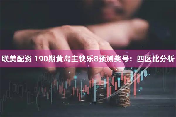 联美配资 190期黄岛主快乐8预测奖号:四区比分析