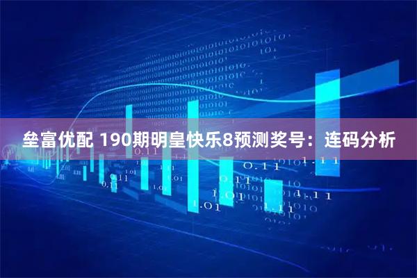 垒富优配 190期明皇快乐8预测奖号:连码分析