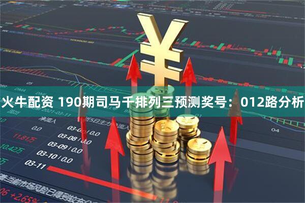 火牛配资 190期司马千排列三预测奖号:012路分析