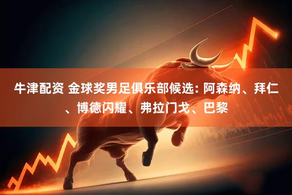 牛津配资 金球奖男足俱乐部候选: 阿森纳、拜仁、博德闪耀、弗拉门戈、巴黎
