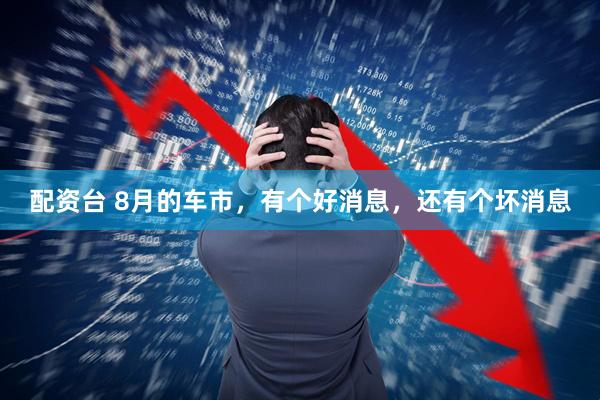 配资台 8月的车市，有个好消息，还有个坏消息