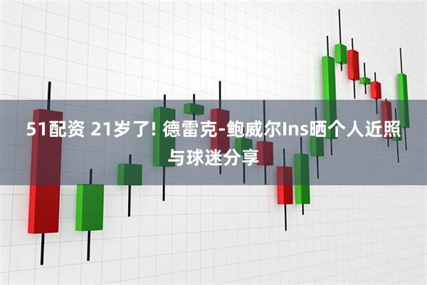 51配资 21岁了! 德雷克-鲍威尔Ins晒个人近照与球迷分享