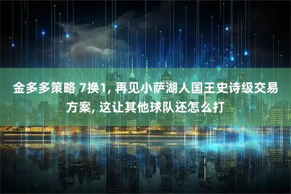 金多多策略 7换1, 再见小萨湖人国王史诗级交易方案, 这让其他球队还怎么打