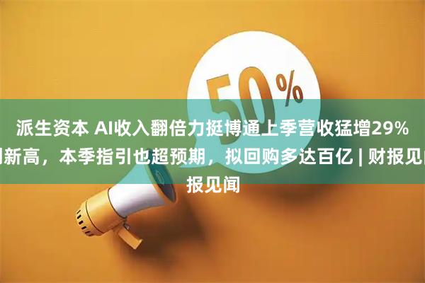 派生资本 AI收入翻倍力挺博通上季营收猛增29%创新高，本季指引也超预期，拟回购多达百亿 | 财报见闻