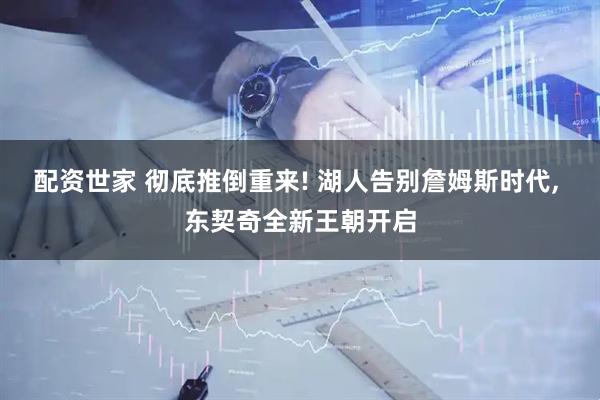 配资世家 彻底推倒重来! 湖人告别詹姆斯时代, 东契奇全新王朝开启