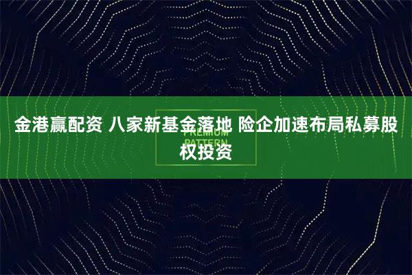 金港赢配资 八家新基金落地 险企加速布局私募股权投资