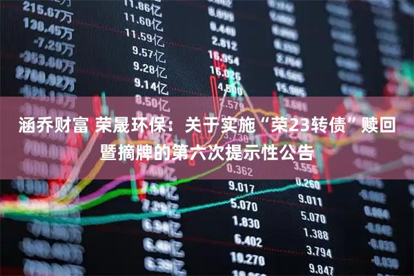 涵乔财富 荣晟环保：关于实施“荣23转债”赎回暨摘牌的第六次提示性公告
