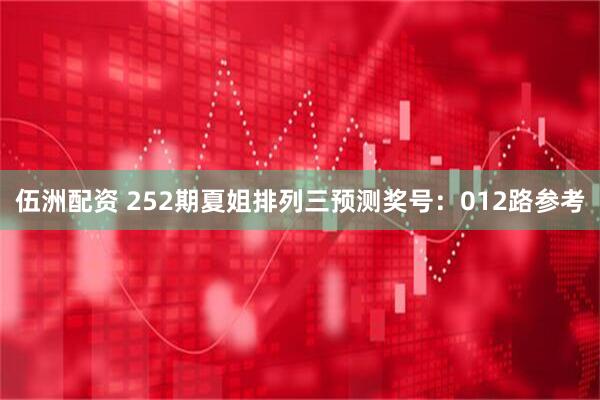 伍洲配资 252期夏姐排列三预测奖号:012路参考