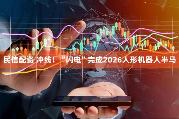 民信配资 冲线！“闪电”完成2026人形机器人半马