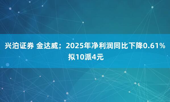 兴泊证券 金达威：2025年净利润同比下降0.61% 拟10派4元
