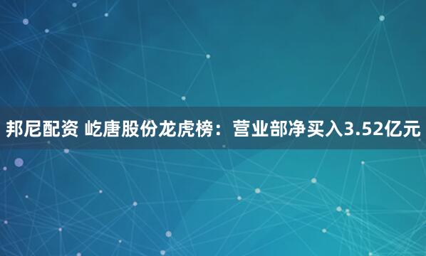 邦尼配资 屹唐股份龙虎榜：营业部净买入3.52亿元