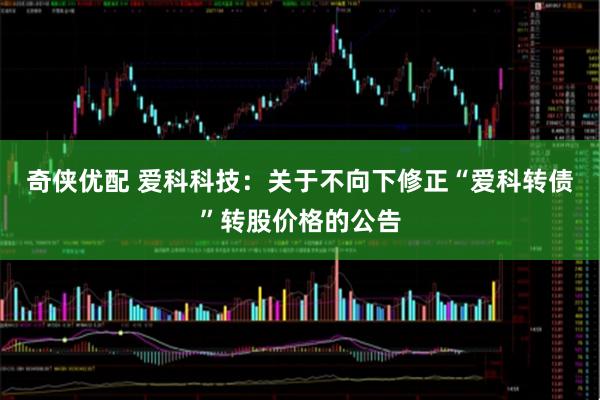 奇侠优配 爱科科技：关于不向下修正“爱科转债”转股价格的公告