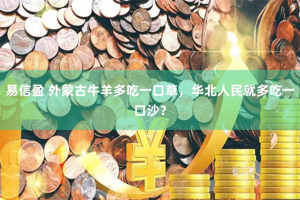 易信盈 外蒙古牛羊多吃一口草,华北人民就多吃一口沙?