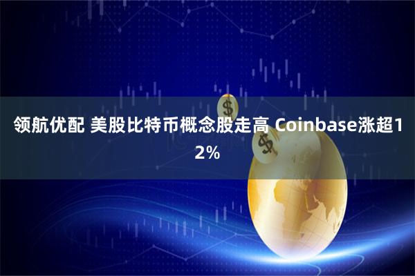 领航优配 美股比特币概念股走高 Coinbase涨超12%