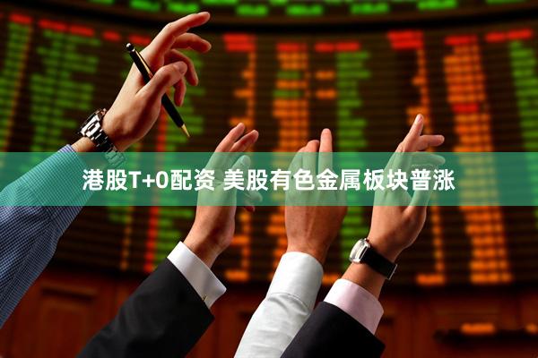 港股T+0配资 美股有色金属板块普涨