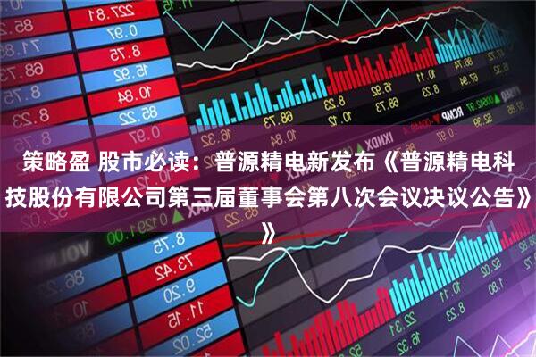 策略盈 股市必读：普源精电新发布《普源精电科技股份有限公司第三届董事会第八次会议决议公告》