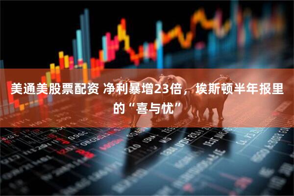 美通美股票配资 净利暴增23倍，埃斯顿半年报里的“喜与忧”